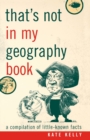 That's Not in My Geography Book : A Compilation of Little-Known Facts - Book