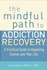 The Mindful Path to Addiction Recovery : A Practical Guide to Regaining Control over Your Life - Book
