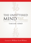 The Unfettered Mind : Writings from a Zen Master to a Master Swordsman - Book