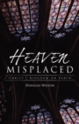 Heaven Misplaced : Christ's Kingdom on Earth - Book