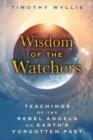 Wisdom of the Watchers : Teachings of the Rebel Angels on Earth's Forgotten Past - Book