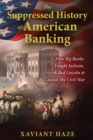 The Suppressed History of American Banking : How Big Banks Fought Jackson, Killed Lincoln, and Caused the Civil War - eBook