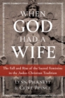 When God Had a Wife : The Fall and Rise of the Sacred Feminine in the Judeo-Christian Tradition - eBook
