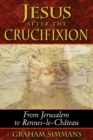 Jesus after the Crucifixion : From Jerusalem to Rennes-le-Chateau - eBook