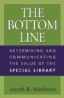 The Bottom Line : Determining and Communicating the Value of the Special Library - Book