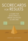 Scorecards for Results : A Guide for Developing a Library Balanced Scorecard - Book