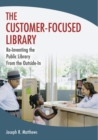 The Customer-Focused Library : Re-Inventing the Public Library From the Outside-In - Book