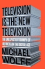 Television is the New Television : The Unexpected Triumph of Old Media in the Digital Age - Book