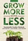 Grow More with Less : Sustainable Garden Methods: Less Water - Less Work - Less Money - Book