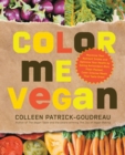 Color Me Vegan : Maximize Your Nutrient Intake and Optimize Your Health by Eating Antioxidant-Rich, Fiber-Packed, Color-Intense Meals That Taste Great - Book