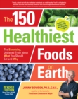 The 150 Healthiest Foods on Earth, Revised Edition : The Surprising, Unbiased Truth about What You Should Eat and Why - Book