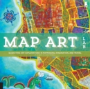 Map Art Lab : 52 Exciting Art Explorations in Mapmaking, Imagination, and Travel - Book