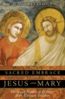 The Sacred Embrace of Jesus and Mary : The Sexual Mystery at the Heart of the Christian Tradition - eBook