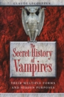 The Secret History of Vampires : Their Multiple Forms and Hidden Purposes - eBook