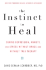 The Instinct to Heal : Curing Depression, Anxiety and Stress Without Drugs and Without Talk Therapy - Book
