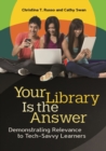 Your Library Is the Answer : Demonstrating Relevance to Tech-Savvy Learners - Book