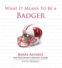 What It Means to Be a Badger : Barry Alvarez and Wisconsin's Greatest Players - Book