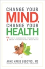 Change Your Mind, Change Your Health : 7 Ways to Harness the Power of Your Brain to Achieve True Well-Being - eBook