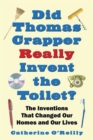 Did Thomas Crapper Really Invent the Toilet? : The Inventions That Changed Our Homes and Our Lives - Book