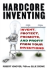 Hardcore Inventing : Invent, Protect, Promote, and Profit From Your Ideas - Book