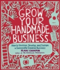 Grow Your Handmade Business : How to Envision, Develop, and Sustain a Successful Creative Business - Book