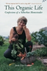 This Organic Life : Confessions of a Suburban Homesteader - eBook