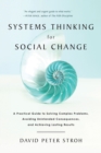 Systems Thinking For Social Change : A Practical Guide to Solving Complex Problems, Avoiding Unintended Consequences, and Achieving Lasting Results - Book