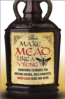 Make Mead Like a Viking : Traditional Techniques for Brewing Natural, Wild-Fermented, Honey-Based Wines and Beers - Book
