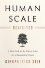 Human Scale Revisited : A New Look at the Classic Case for a Decentralist Future - Book
