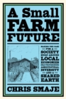 A Small Farm Future : Making the Case for a Society Built Around Local Economies, Self-Provisioning, Agricultural Diversity and a Shared Earth - eBook