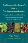 The Regenerative Grower's Guide to Garden Amendments : Using Locally Sourced Materials to Make Mineral and Biological Extracts and Ferments - eBook
