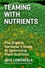 Teaming with Nutrients : The Organic Gardener’s Guide to Optimizing Plant Nutrition - Book