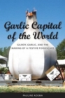 Garlic Capital of the World : Gilroy, Garlic, and the Making of a Festive Foodscape - Book