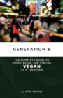 Generation V : The Complete Guide to Going, Being, and Staying Vegan as a Teenager - eBook