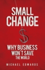 Small Change: Why Business Wont Save the World - Book