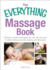 The Everything Massage Book : Practical, simple techniques you can use at home to relieve stress, promote healing, and feel great - eBook