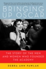 Bringing Up Oscar : The Story of the Men and Women Who Founded the Academy - Book
