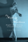 The Making of Markova : Diaghilev's Baby Ballerina to Groundbreaking Icon - Book