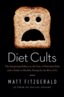 Diet Cults : The Surprising Fallacy at the Core of Nutrition Fads and a Guide to Healthy Eating for the Rest of Us - Book