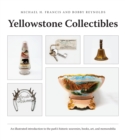 Yellowstone Collectibles : An Illustrated Introduction to the Park's Historic Souvenirs, Books, Art, and Memorabilia - Book