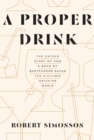 A Proper Drink : The Untold Story of How a Band of Bartenders Saved the Civilized Drinking World [A Cocktails Book] - Book