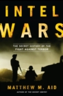 Intel Wars : The Secret History of the Fight Against Terror - eBook