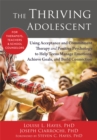 The Thriving Adolescent : Using Acceptance and Commitment Therapy and Positive Psychology to Help Teens Manage Emotions, Achieve Goals, and Build Connection - Book