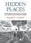Hidden Places : Maine Writers on Coastal Villages, Mill Towns, and the North Country - Book