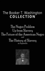 Booker T. Washington Collection : The Negro Problem, Up from Slavery, the Future of the American Negro, the History of Slavery - Book