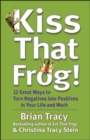 Kiss That Frog! 12 Great Ways to Turn Negatives into Positives in Your Life and Work : 12 Great Ways to Turn Negatives into Positives in Your Life and Work - Book