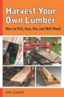 Harvest Your Own Lumber: How to Fell, Saw, Dry and Mill Wood - Book