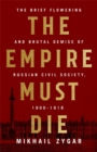 The Empire Must Die : Russia's Revolutionary Collapse, 1900-1917 - Book