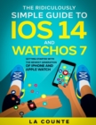 The Ridiculously Simple Guide to iOS 14 and WatchOS 7 : Getting Started With the Newest Generation of iPhone and Apple Watch - Book