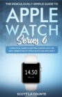 The Ridiculously Simple Guide to Apple Watch Series 6 : A Practical Guide to Getting Started With the Next Generation of Apple Watch and WatchOS - Book